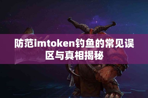 防范imtoken钓鱼的常见误区与真相揭秘