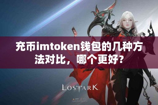 充币imtoken钱包的几种方法对比，哪个更好？