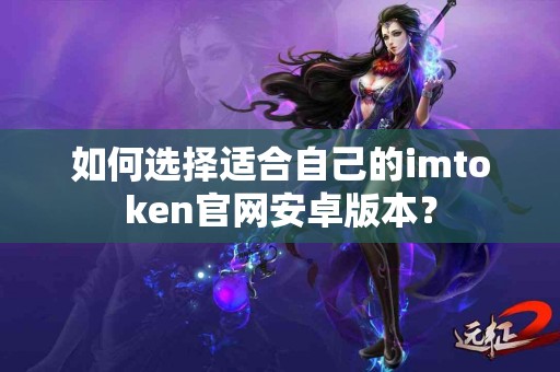 如何选择适合自己的imtoken官网安卓版本？