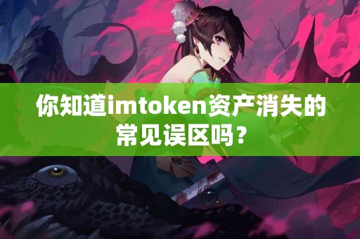 你知道imtoken资产消失的常见误区吗？