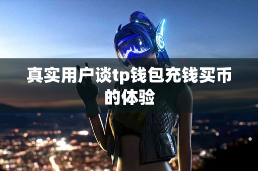 真实用户谈tp钱包充钱买币的体验