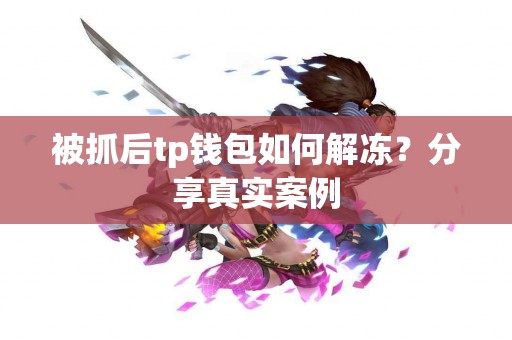 被抓后tp钱包如何解冻？分享真实案例