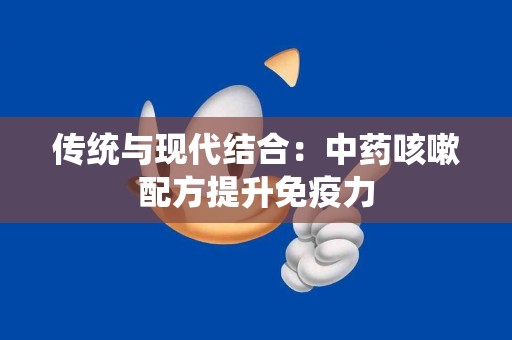 传统与现代结合：中药咳嗽配方提升免疫力