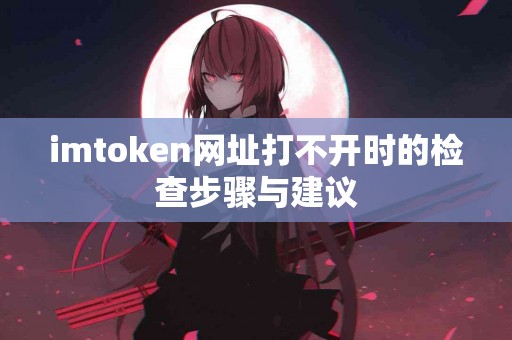 imtoken网址打不开时的检查步骤与建议