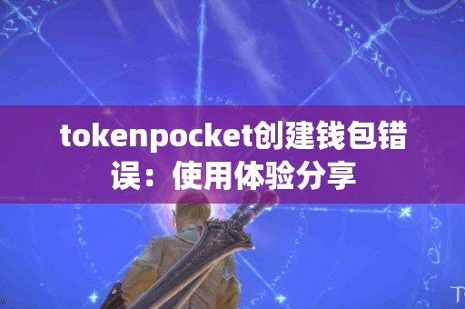 tokenpocket创建钱包错误：使用体验分享