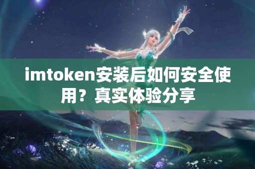 imtoken安装后如何安全使用？真实体验分享