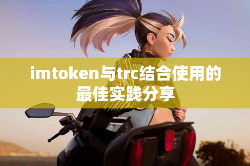 imtoken与trc结合使用的最佳实践分享