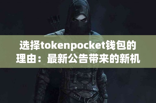 选择tokenpocket钱包的理由：最新公告带来的新机遇