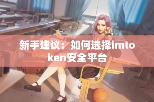新手建议：如何选择imtoken安全平台