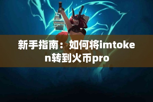 新手指南：如何将imtoken转到火币pro