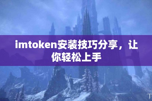 imtoken安装技巧分享，让你轻松上手