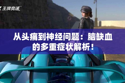 从头痛到神经问题：脑缺血的多重症状解析！