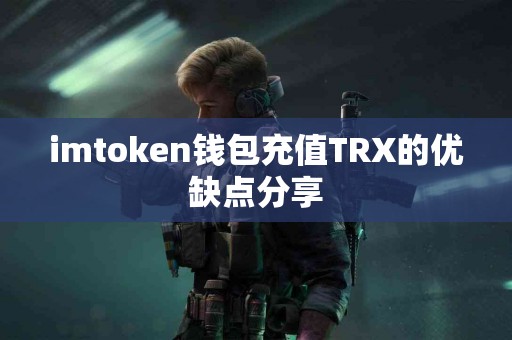 imtoken钱包充值TRX的优缺点分享