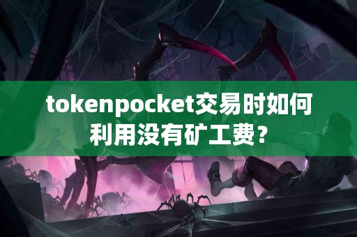 tokenpocket交易时如何利用没有矿工费？