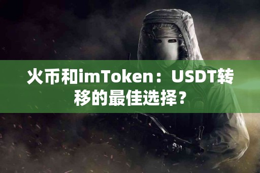 火币和imToken：USDT转移的最佳选择？