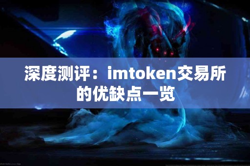 深度测评：imtoken交易所的优缺点一览