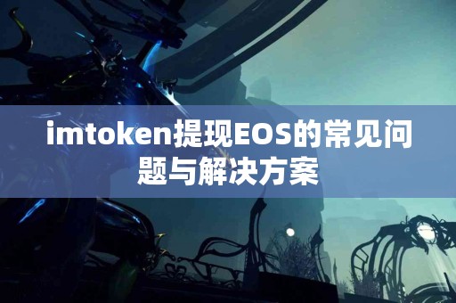 imtoken提现EOS的常见问题与解决方案