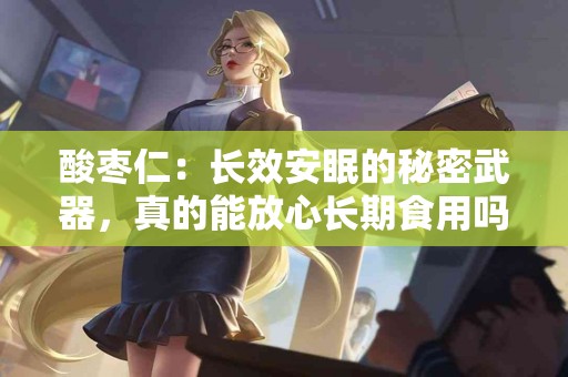 酸枣仁：长效安眠的秘密武器，真的能放心长期食用吗？