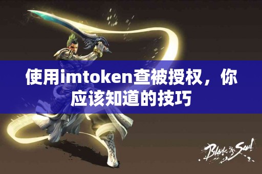 使用imtoken查被授权，你应该知道的技巧