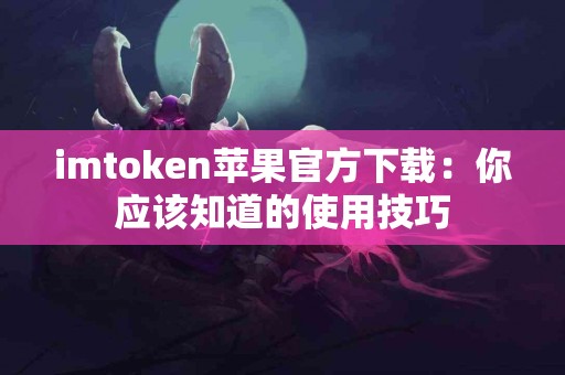 imtoken苹果官方下载：你应该知道的使用技巧
