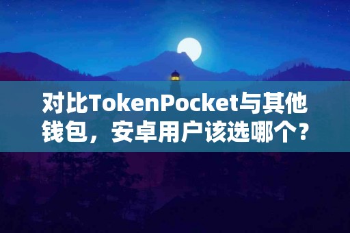 对比TokenPocket与其他钱包，安卓用户该选哪个？