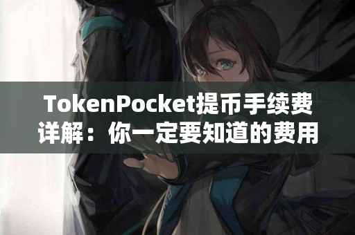 TokenPocket提币手续费详解：你一定要知道的费用信息