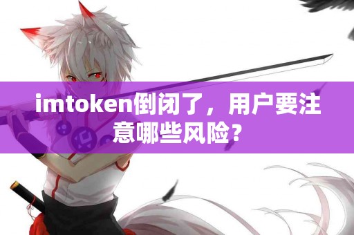 imtoken倒闭了，用户要注意哪些风险？