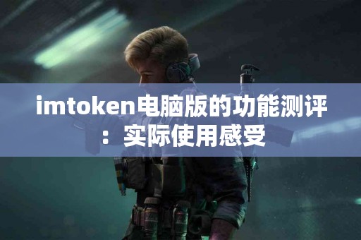 imtoken电脑版的功能测评：实际使用感受