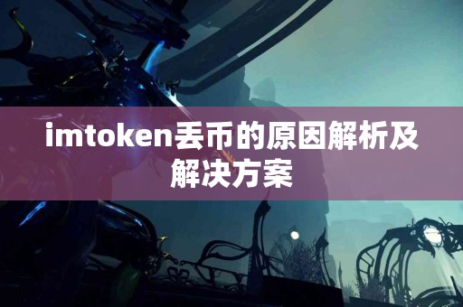 imtoken丢币的原因解析及解决方案