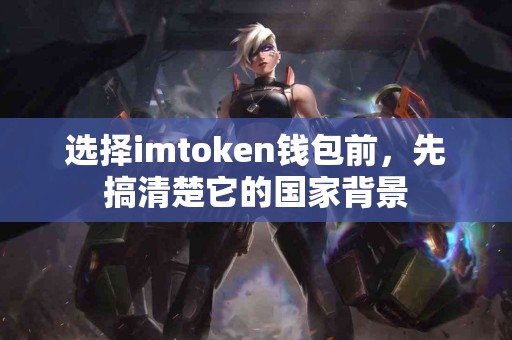 选择imtoken钱包前，先搞清楚它的国家背景
