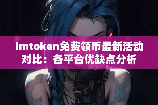 imtoken免费领币最新活动对比：各平台优缺点分析