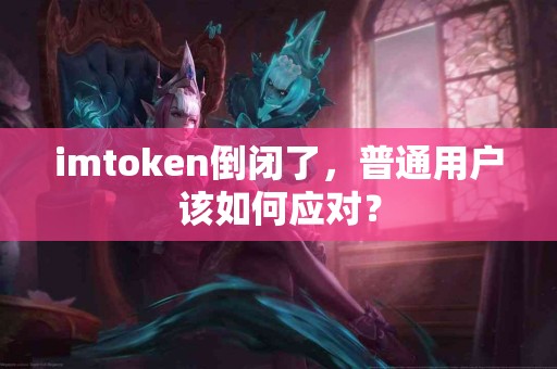 imtoken倒闭了，普通用户该如何应对？