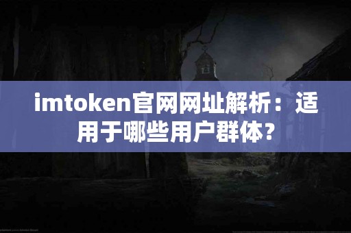 imtoken官网网址解析：适用于哪些用户群体？