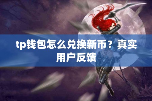 tp钱包怎么兑换新币？真实用户反馈