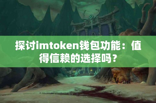 探讨imtoken钱包功能：值得信赖的选择吗？