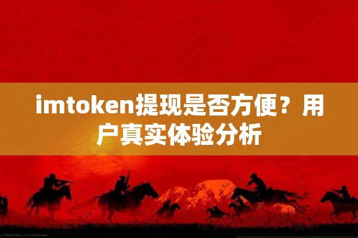imtoken提现是否方便？用户真实体验分析