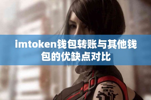 imtoken钱包转账与其他钱包的优缺点对比