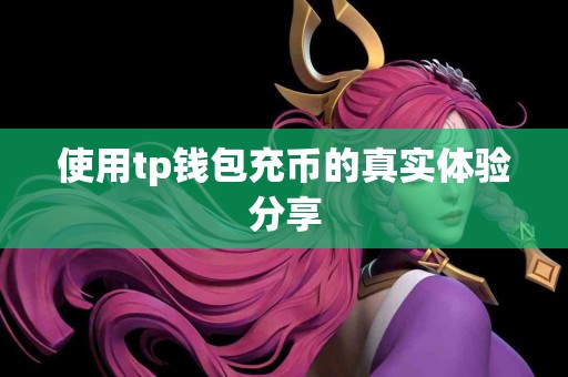 使用tp钱包充币的真实体验分享