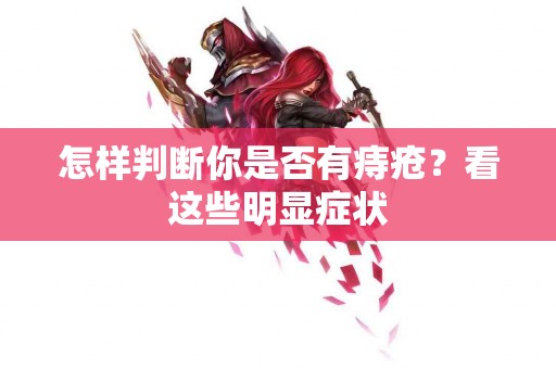 怎样判断你是否有痔疮？看这些明显症状