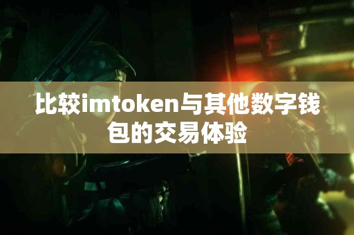比较imtoken与其他数字钱包的交易体验