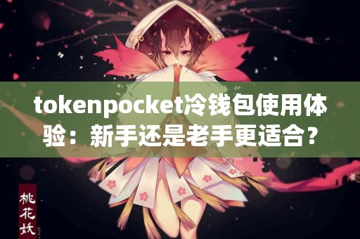 tokenpocket冷钱包使用体验：新手还是老手更适合？