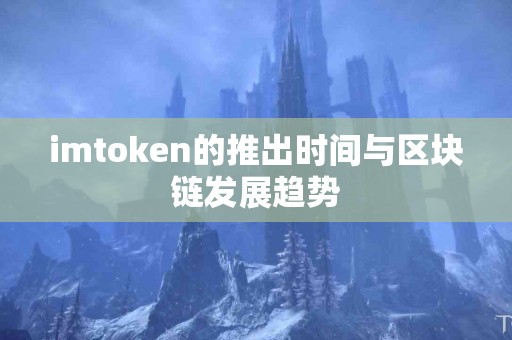 imtoken的推出时间与区块链发展趋势