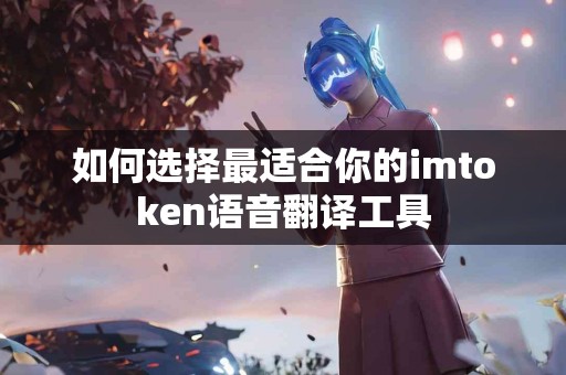 如何选择最适合你的imtoken语音翻译工具