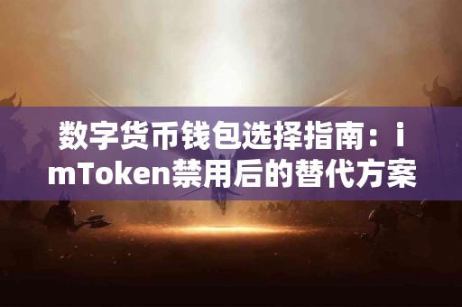 数字货币钱包选择指南：imToken禁用后的替代方案