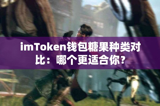 imToken钱包糖果种类对比：哪个更适合你？