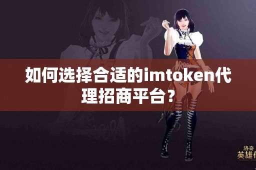 如何选择合适的imtoken代理招商平台？