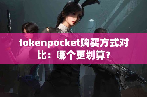 tokenpocket购买方式对比：哪个更划算？