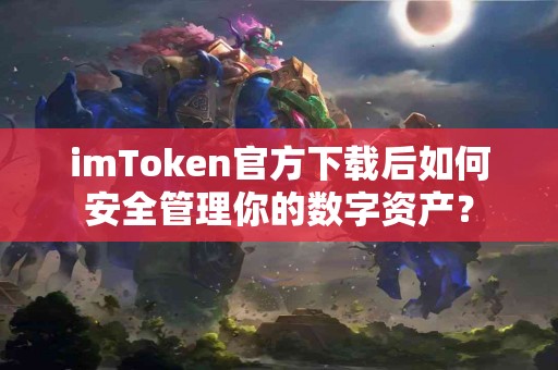 imToken官方下载后如何安全管理你的数字资产？