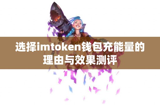 选择imtoken钱包充能量的理由与效果测评