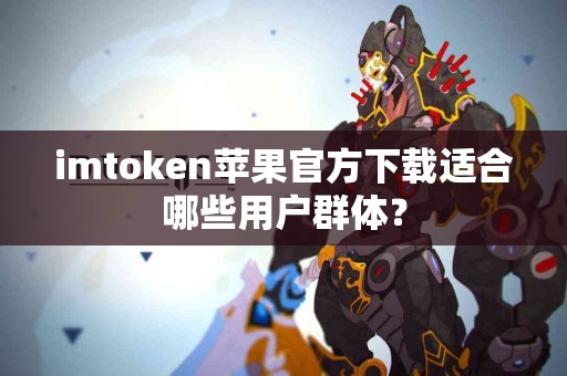imtoken苹果官方下载适合哪些用户群体？